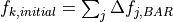f_{k,initial} = \sum_j \Delta f_{j,BAR}